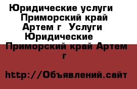 Юридические услуги! - Приморский край, Артем г. Услуги » Юридические   . Приморский край,Артем г.